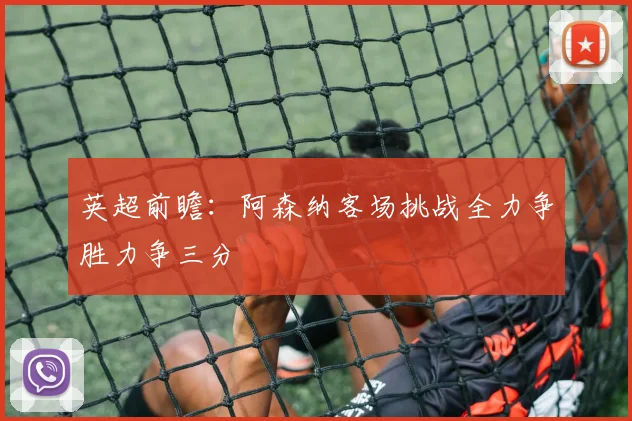 英超前瞻：阿森纳客场挑战全力争胜力争三分