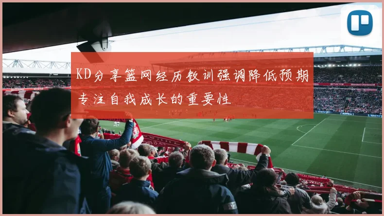 KD分享篮网经历教训强调降低预期专注自我成长的重要性