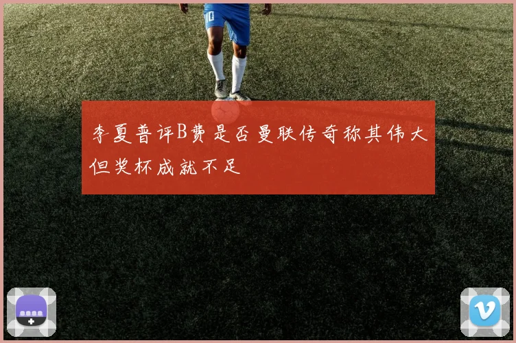 李夏普评B费是否曼联传奇称其伟大但奖杯成就不足